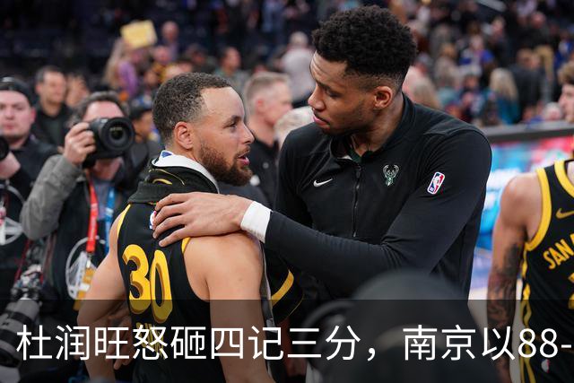 杜润旺怒砸四记三分，南京以88-85险胜广东